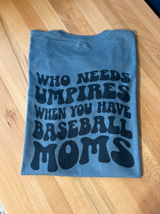 Who Needs Umpires When You Have Baseball Moms - Custom Baseball T-Shirt